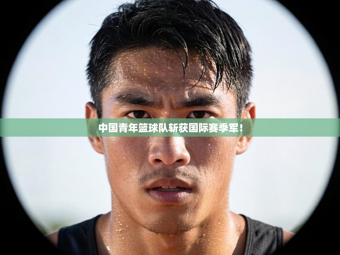 中国青年篮球队斩获国际赛季军！